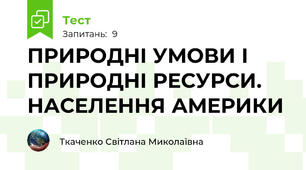  ПРИРОДНІ УМОВИ І ПРИРОДНІ РЕСУРСИ.  НАСЕЛЕННЯ АМЕРИКИ 