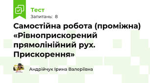  Самостійна робота (проміжна) «Рівноприскорений прямолінійний рух. Прискорення»