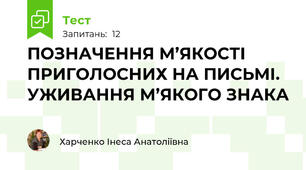 ПОЗНАЧЕННЯ М’ЯКОСТІ ПРИГОЛОСНИХ НА ПИСЬМІ. УЖИВАННЯ М’ЯКОГО ЗНАКА 