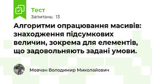 Алгоритми опрацювання масивів: знаходження підсумкових величин, зокрема для елементів, що задовольняють задані умови.