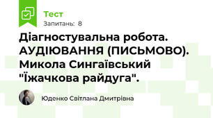 Діагностувальна робота. АУДІЮВАННЯ (ПИСЬМОВО). Микола Сингаївський "Їжачкова райдуга".