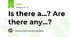 Is there a...? Are there any...?