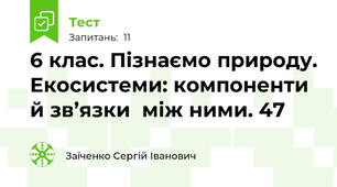 6 клас. Пізнаємо природу. Екосистеми: компоненти й зв’язки  між ними. 47