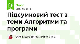 Підсумковий тест з теми Алгоритми та програми