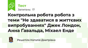 Контрольна робота робота з теми "Не здаватися в життєвих випробуваннях" Джек Лондон, Анна Ґавальда, Міхаел Енде