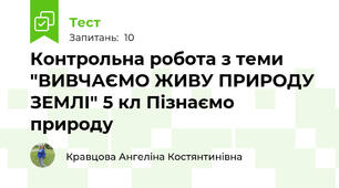 Контрольна робота з теми "ВИВЧАЄМО ЖИВУ ПРИРОДУ ЗЕМЛІ" 5 кл Пізнаємо природу