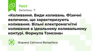  «Коливання. Види коливань. Фізичні величини, що характеризують коливання. Вільні електромагнітні коливання в ідеальному коливальному контурі. Формула Томсона» 