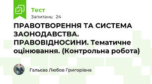 ПРАВОТВОРЕННЯ ТА СИСТЕМА ЗАОНОДАВСТВА. ПРАВОВІДНОСИНИ. Тематичне оцінювання. (Контрольна робота)