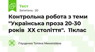 Контрольна робота з теми "Українська проза 20-30 років  ХХ століття".  11клас