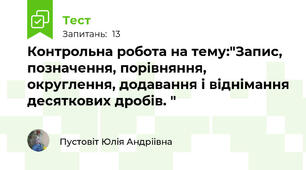 Контрольна робота на тему:"Запис, позначення, порівняння, округлення, додавання і віднімання десяткових дробів. "