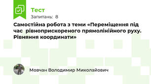 Самостійна робота з теми «Переміщення під час  рівноприскореного прямолінійного руху. Рівняння координати»