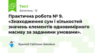 Практична робота № 9. «Знаходження сум і кількостей значень елементів одновимірного масиву за заданими умовами». 