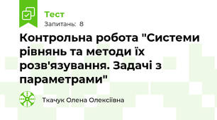 Контрольна робота "Системи рівнянь та методи їх розв'язування. Задачі з параметрами"