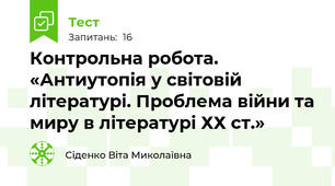 Контрольна робота. «Антиутопія у світовій літературі. Проблема війни та миру в літературі ХХ ст.» 
