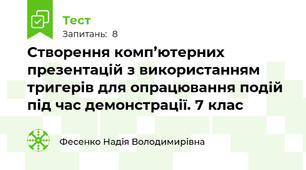 Створення комп’ютерних презентацій з використанням тригерів для опрацювання подій під час демонстрації. 7 клас