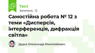 Самостійна робота № 12 з теми «Дисперсія, інтерференція, дифракція світла»