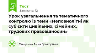 Урок узагальнення та тематичного контролю із теми «Неповнолітні як суб’єкти цивільних, сімейних, трудових правовідносин» 