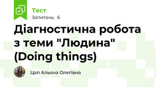  Діагностична робота з теми "Людина" (Doing things)
