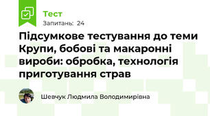 Підсумкове тестування до теми Крупи, бобові та макаронні вироби: обробка, технологія приготування страв