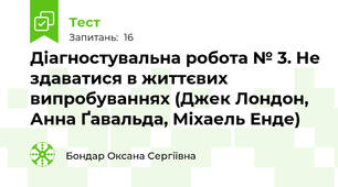 Діагностувальна робота № 3. Не здаватися в життєвих випробуваннях (Джек Лондон, Анна Ґавальда, Міхаель Енде)