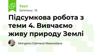 Підсумкова робота з теми 4. Вивчаємо живу природу Землі