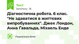 Діагностична робота. 6 клас. "Не здаватися в життєвих випробуваннях". Джек Лондон, Анна Ґавальда, Міхаель Енде