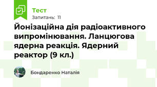 Йонізаційна дія радіоактивного випромінювання. Ланцюгова ядерна реакція. Ядерний реактор (9 кл.)
