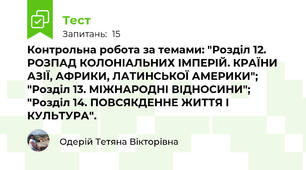 Контрольна робота за темами: "Розділ 12. РОЗПАД КОЛОНІАЛЬНИХ ІМПЕРІЙ. КРАЇНИ АЗІЇ, АФРИКИ, ЛАТИНСЬКОЇ АМЕРИКИ"; "Розділ 13. МІЖНАРОДНІ ВІДНОСИНИ"; "Розділ 14. ПОВСЯКДЕННЕ ЖИТТЯ І КУЛЬТУРА".