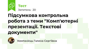 Підсумкова контрольна робота з теми "Комп'ютерні презентації. Текстові документи"