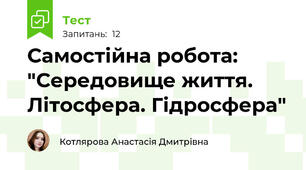 Самостійна робота: "Середовище життя. Літосфера. Гідросфера"