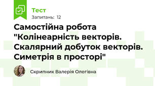 Самостійна робота "Колінеарність векторів. Скалярний добуток векторів. Симетрія в просторі"