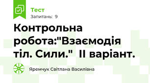 Контрольна робота:"Взаємодія тіл. Сили."  ІІ варіант.