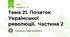 Тема 21. Початок Української революції.  Частина 2
