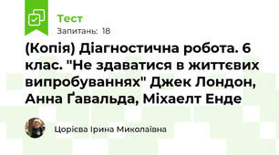 (Копія) Діагностична робота. 6 клас. "Не здаватися в життєвих випробуваннях" Джек Лондон, Анна Ґавальда, Міхаелт Енде
