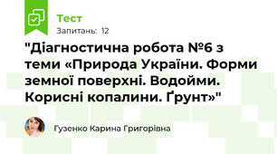 "Діагностична робота №6 з теми «Природа України. Форми земної поверхні. Водойми. Корисні копалини. Ґрунт»"