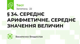 	§ 34. СЕРЕДНЄ АРИФМЕТИЧНЕ. СЕРЕДНЄ ЗНАЧЕННЯ ВЕЛИЧИН 
