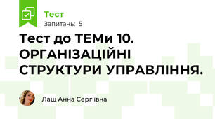 Тест до ТЕМи 10. ОРГАНІЗАЦІЙНІ СТРУКТУРИ УПРАВЛІННЯ.