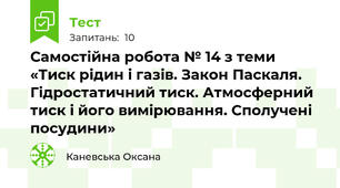 Самостійна робота № 14 з теми «Тиск рідин і газів. Закон Паскаля. Гідростатичний тиск. Атмосферний тиск і його вимірювання. Сполучені посудини»