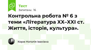 Контрольна робота № 6 з теми «Література XX–XXI ст. Життя, історія, культура». 