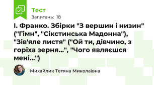 І. Франко. Збірки "З вершин і низин" ("Гімн", "Сікстинська Мадонна"), "Зів'яле листя" ("Ой ти, дівчино, з горіха зерня...", "Чого являєшся мені...")