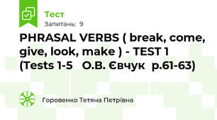 PHRASAL VERBS ( break, come, give, look, make ) - TEST 1 (Tests 1-5   О.В. Євчук  p.61-63) 