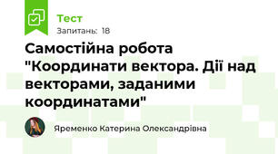 Самостійна робота "Координати вектора. Дії над векторами, заданими координатами"