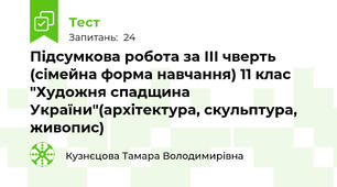 Підсумкова робота за ІІІ чверть (сімейна форма навчання) 11 клас "Художня спадщина України"(архітектура, скульптура, живопис) 