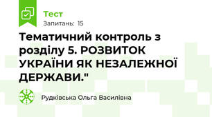  Тематичний контроль з розділу 5. РОЗВИТОК УКРАЇНИ ЯК НЕЗАЛЕЖНОЇ ДЕРЖАВИ."