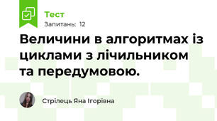 Величини в алгоритмах із циклами з лічильником та передумовою.