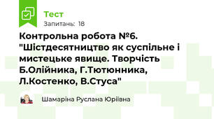 Контрольна робота №6. "Шістдесятництво як суспільне і мистецьке явище. Творчість Б.Олійника, Г.Тютюнника, Л.Костенко, В.Стуса"