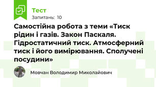 Самостійна робота з теми «Тиск рідин і газів. Закон Паскаля. Гідростатичний тиск. Атмосферний тиск і його вимірювання. Сполучені посудини»