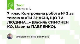 7  клас Контрольна робота № 3 за темою :« «ТИ ЗНАЄШ, ЩО ТИ — ЛЮДИНА…» (Василь СИМОНЕН КО, Марина ПАВЛЕНКО).