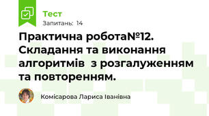 Практична робота№12. Складання та виконання алгоритмів  з розгалуженням та повторенням. 