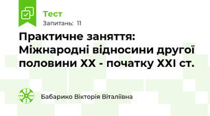 Практичне заняття:  Міжнародні відносини другої половини ХХ - початку ХХІ ст. 